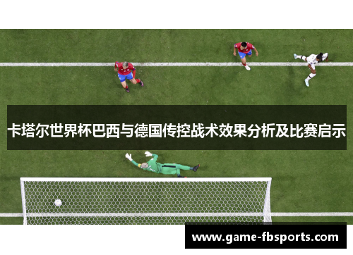 卡塔尔世界杯巴西与德国传控战术效果分析及比赛启示