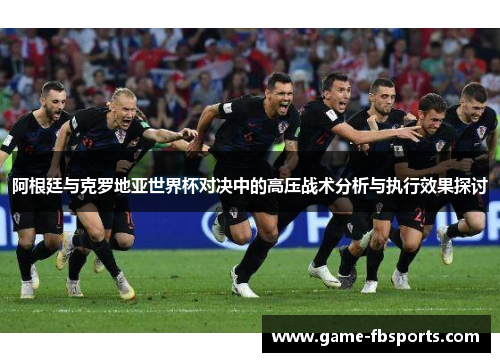 阿根廷与克罗地亚世界杯对决中的高压战术分析与执行效果探讨