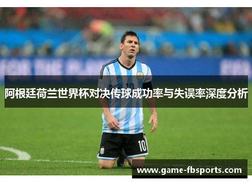 阿根廷荷兰世界杯对决传球成功率与失误率深度分析