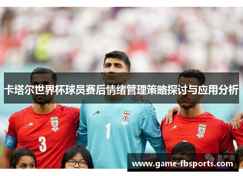 卡塔尔世界杯球员赛后情绪管理策略探讨与应用分析