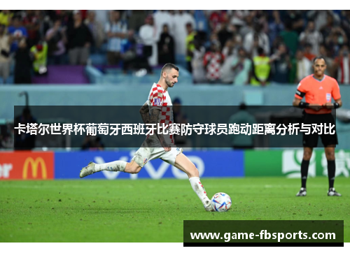 卡塔尔世界杯葡萄牙西班牙比赛防守球员跑动距离分析与对比