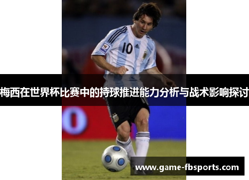 梅西在世界杯比赛中的持球推进能力分析与战术影响探讨