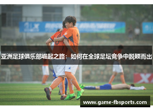 亚洲足球俱乐部崛起之路：如何在全球足坛竞争中脱颖而出