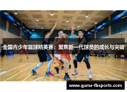 全国青少年篮球精英赛：聚焦新一代球员的成长与突破