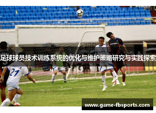 足球球员技术训练系统的优化与维护策略研究与实践探索