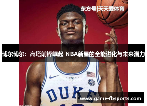 博尔博尔：高塔前锋崛起 NBA新星的全能进化与未来潜力