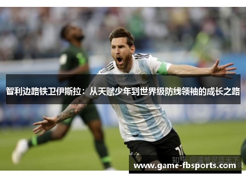 智利边路铁卫伊斯拉：从天赋少年到世界级防线领袖的成长之路