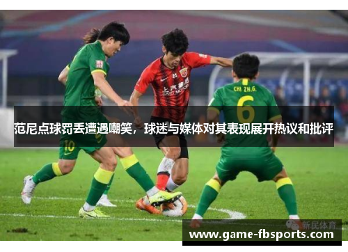 范尼点球罚丢遭遇嘲笑，球迷与媒体对其表现展开热议和批评