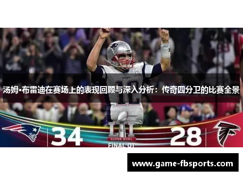 汤姆·布雷迪在赛场上的表现回顾与深入分析：传奇四分卫的比赛全景