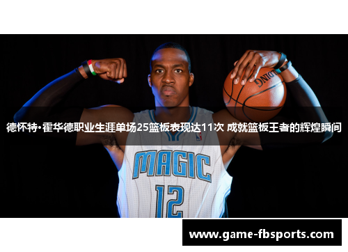 德怀特·霍华德职业生涯单场25篮板表现达11次 成就篮板王者的辉煌瞬间