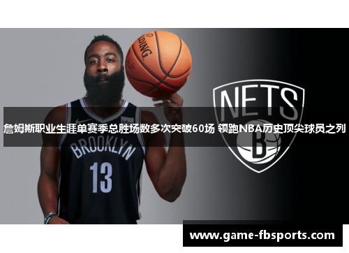 詹姆斯职业生涯单赛季总胜场数多次突破60场 领跑NBA历史顶尖球员之列