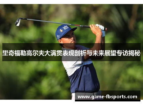 里奇福勒高尔夫大满贯表现剖析与未来展望专访揭秘