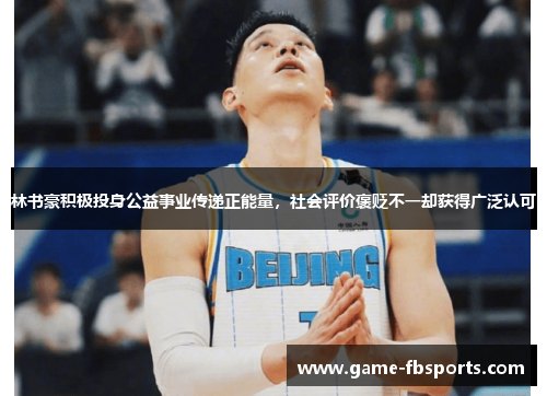 林书豪积极投身公益事业传递正能量，社会评价褒贬不一却获得广泛认可