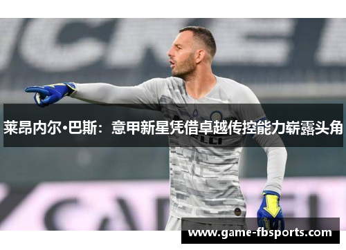 莱昂内尔·巴斯：意甲新星凭借卓越传控能力崭露头角