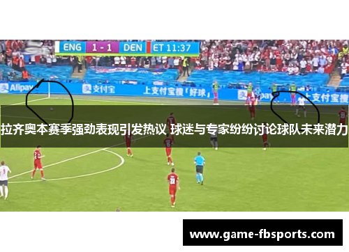 拉齐奥本赛季强劲表现引发热议 球迷与专家纷纷讨论球队未来潜力