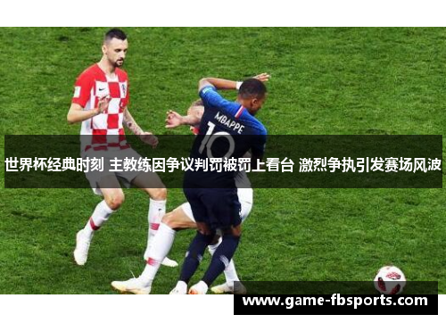 世界杯经典时刻 主教练因争议判罚被罚上看台 激烈争执引发赛场风波