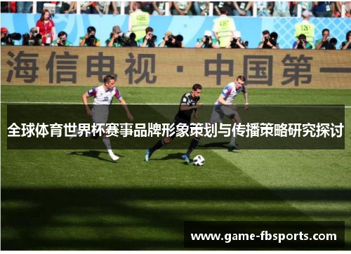 全球体育世界杯赛事品牌形象策划与传播策略研究探讨