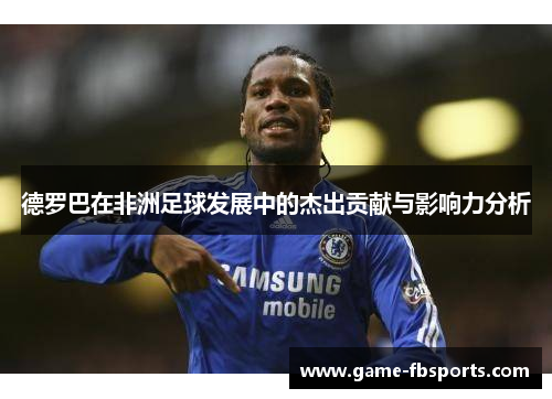德罗巴在非洲足球发展中的杰出贡献与影响力分析