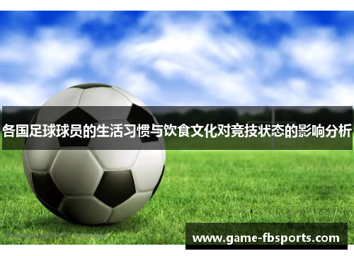 各国足球球员的生活习惯与饮食文化对竞技状态的影响分析