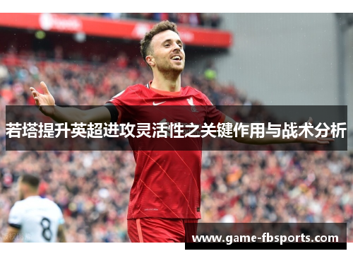 若塔提升英超进攻灵活性之关键作用与战术分析