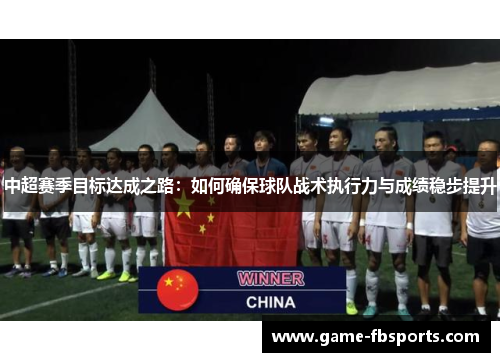中超赛季目标达成之路：如何确保球队战术执行力与成绩稳步提升
