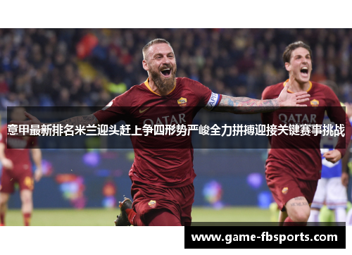 意甲最新排名米兰迎头赶上争四形势严峻全力拼搏迎接关键赛事挑战