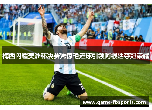 梅西闪耀美洲杯决赛凭惊艳进球引领阿根廷夺冠荣耀