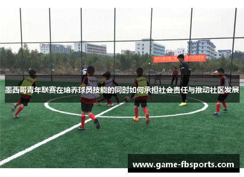 墨西哥青年联赛在培养球员技能的同时如何承担社会责任与推动社区发展