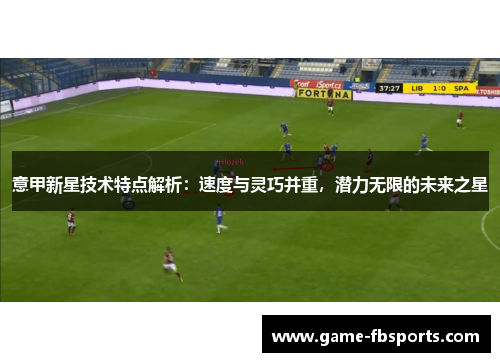 意甲新星技术特点解析：速度与灵巧并重，潜力无限的未来之星