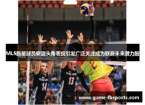 MLS新星球员崭露头角表现引发广泛关注成为联赛未来潜力股