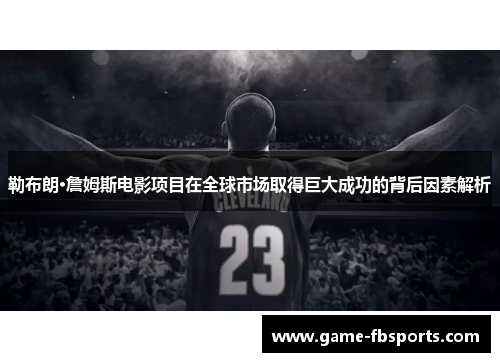 勒布朗·詹姆斯电影项目在全球市场取得巨大成功的背后因素解析