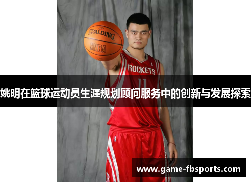 姚明在篮球运动员生涯规划顾问服务中的创新与发展探索