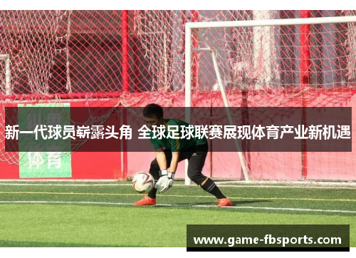 新一代球员崭露头角 全球足球联赛展现体育产业新机遇