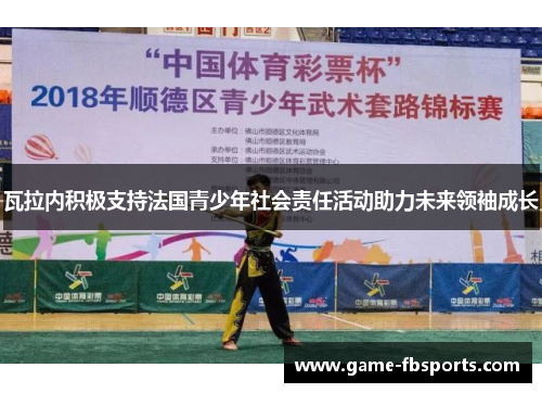 瓦拉内积极支持法国青少年社会责任活动助力未来领袖成长