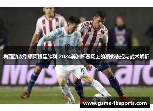 梅西助攻引领阿根廷胜利 2024美洲杯赛场上的精彩表现与战术解析