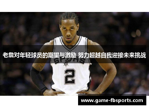 老詹对年轻球员的期望与激励 努力超越自我迎接未来挑战