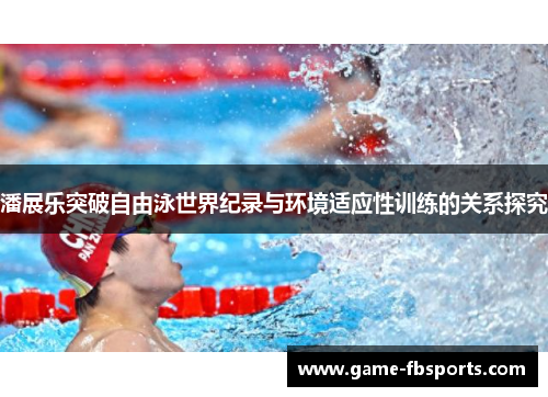 潘展乐突破自由泳世界纪录与环境适应性训练的关系探究