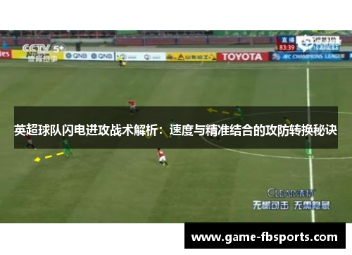英超球队闪电进攻战术解析：速度与精准结合的攻防转换秘诀