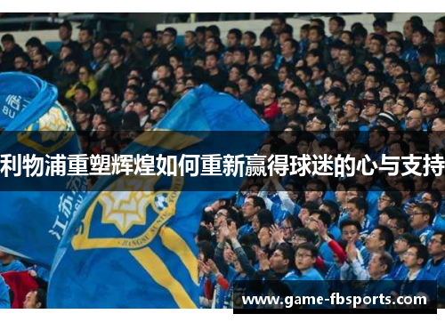 利物浦重塑辉煌如何重新赢得球迷的心与支持