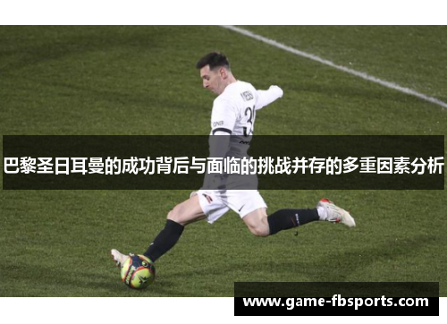 巴黎圣日耳曼的成功背后与面临的挑战并存的多重因素分析