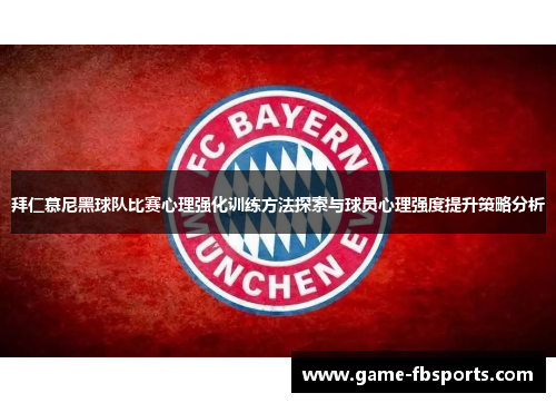 拜仁慕尼黑球队比赛心理强化训练方法探索与球员心理强度提升策略分析