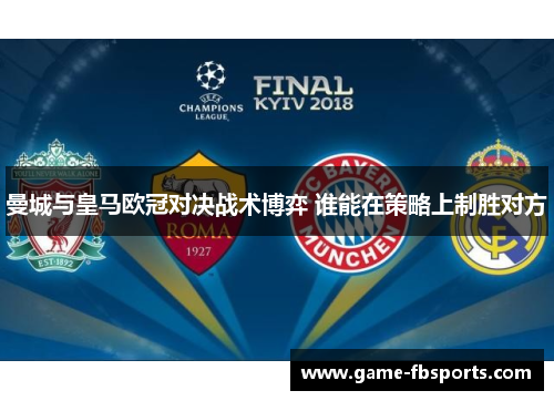 曼城与皇马欧冠对决战术博弈 谁能在策略上制胜对方