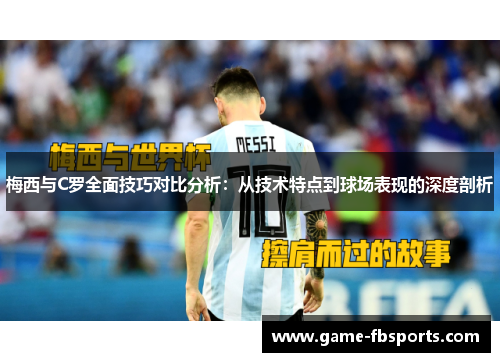 梅西与C罗全面技巧对比分析：从技术特点到球场表现的深度剖析
