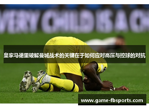 皇家马德里破解曼城战术的关键在于如何应对高压与控球的对抗