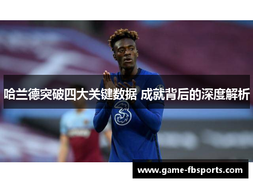 哈兰德突破四大关键数据 成就背后的深度解析
