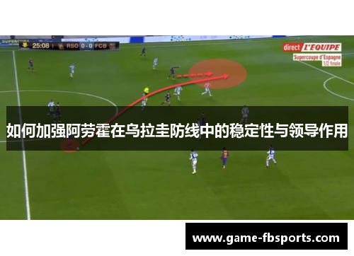 如何加强阿劳霍在乌拉圭防线中的稳定性与领导作用