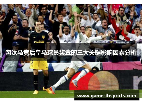 淘汰马竞后皇马球员奖金的三大关键影响因素分析