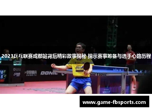 2023乒乓联赛成都站背后精彩故事揭秘 揭示赛事筹备与选手心路历程