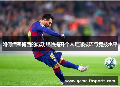 如何借鉴梅西的成功经验提升个人足球技巧与竞技水平