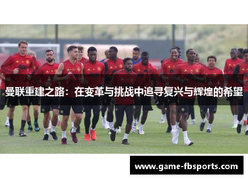 曼联重建之路：在变革与挑战中追寻复兴与辉煌的希望